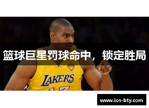 篮球巨星罚球命中，锁定胜局