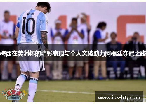 梅西在美洲杯的精彩表现与个人突破助力阿根廷夺冠之路