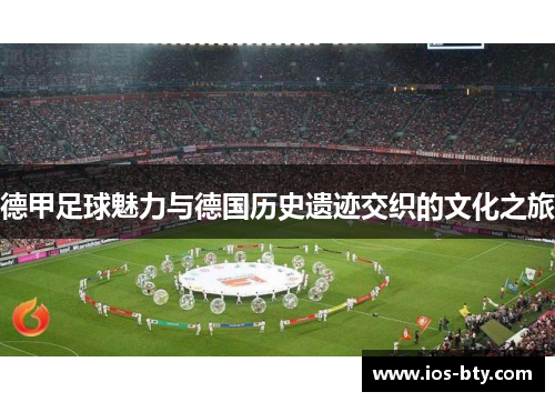 德甲足球魅力与德国历史遗迹交织的文化之旅