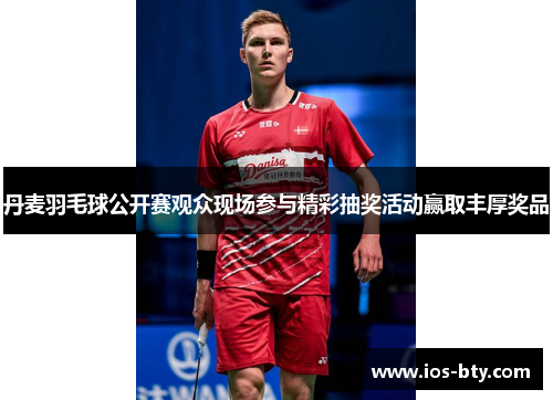 丹麦羽毛球公开赛观众现场参与精彩抽奖活动赢取丰厚奖品