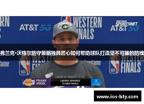 弗兰克·沃格尔防守策略独具匠心如何帮助球队打造坚不可摧的防线