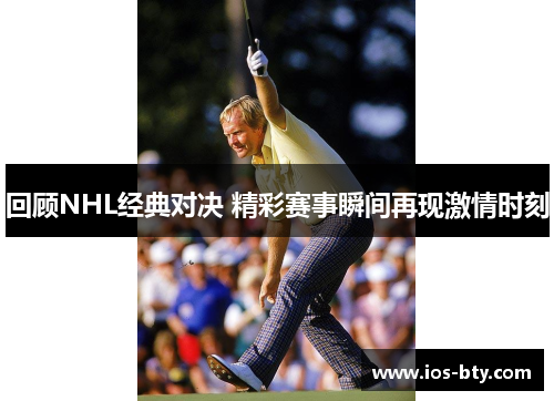 回顾NHL经典对决 精彩赛事瞬间再现激情时刻