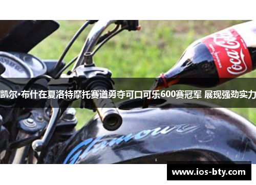 凯尔·布什在夏洛特摩托赛道勇夺可口可乐600赛冠军 展现强劲实力