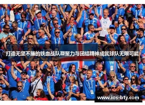 打造无坚不摧的铁血战队凝聚力与团结精神成就球队无限可能
