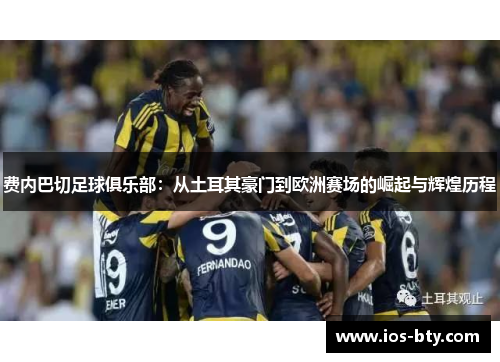 费内巴切足球俱乐部：从土耳其豪门到欧洲赛场的崛起与辉煌历程