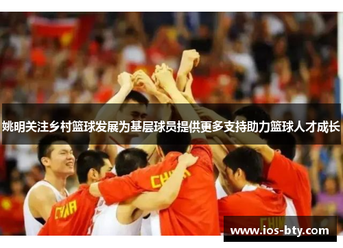 姚明关注乡村篮球发展为基层球员提供更多支持助力篮球人才成长