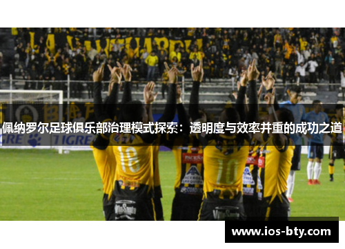 佩纳罗尔足球俱乐部治理模式探索：透明度与效率并重的成功之道