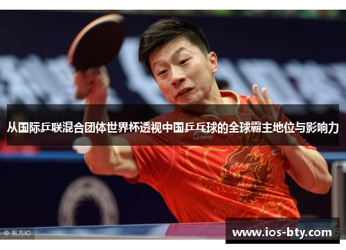 从国际乒联混合团体世界杯透视中国乒乓球的全球霸主地位与影响力