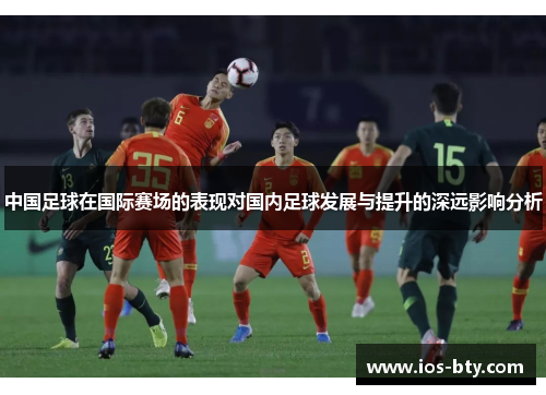 中国足球在国际赛场的表现对国内足球发展与提升的深远影响分析