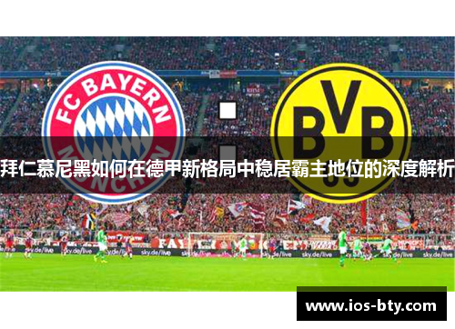 拜仁慕尼黑如何在德甲新格局中稳居霸主地位的深度解析