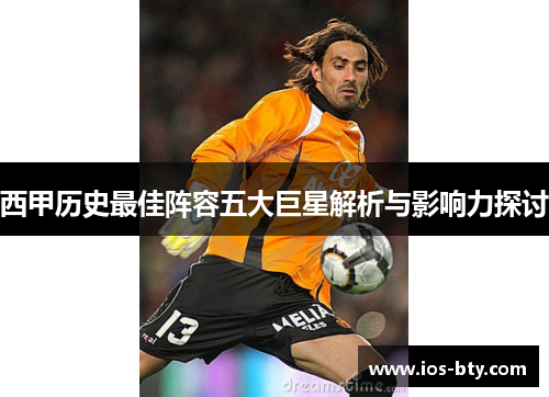 西甲历史最佳阵容五大巨星解析与影响力探讨