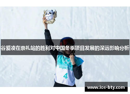 谷爱凌在崇礼站的胜利对中国冬季项目发展的深远影响分析
