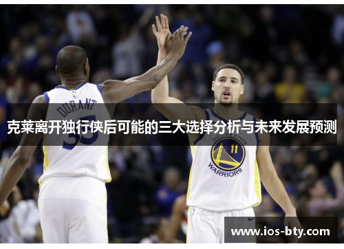 克莱离开独行侠后可能的三大选择分析与未来发展预测