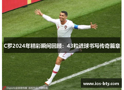 C罗2024年精彩瞬间回顾：43粒进球书写传奇篇章