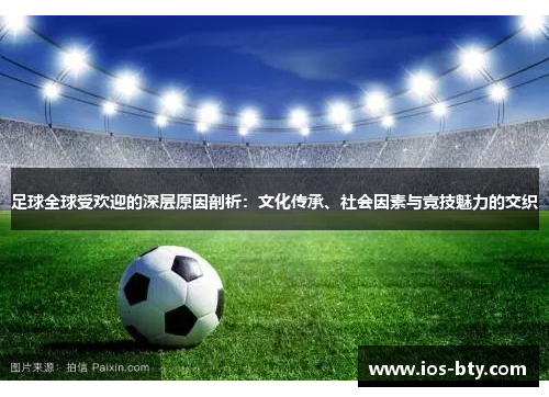 足球全球受欢迎的深层原因剖析：文化传承、社会因素与竞技魅力的交织