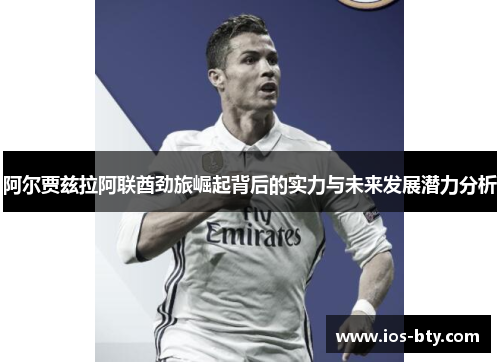 阿尔贾兹拉阿联酋劲旅崛起背后的实力与未来发展潜力分析