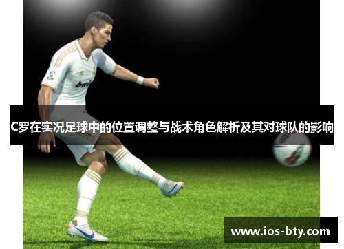 C罗在实况足球中的位置调整与战术角色解析及其对球队的影响