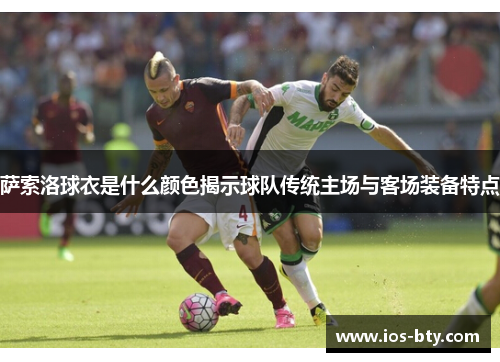 萨索洛球衣是什么颜色揭示球队传统主场与客场装备特点