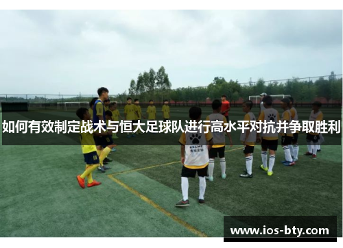 如何有效制定战术与恒大足球队进行高水平对抗并争取胜利