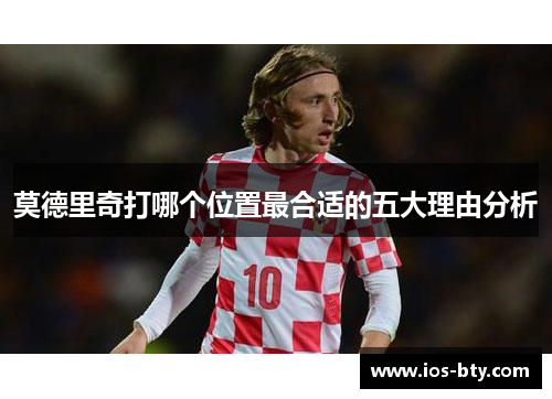 莫德里奇打哪个位置最合适的五大理由分析