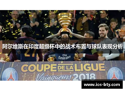 阿尔维斯在印度超级杯中的战术布置与球队表现分析