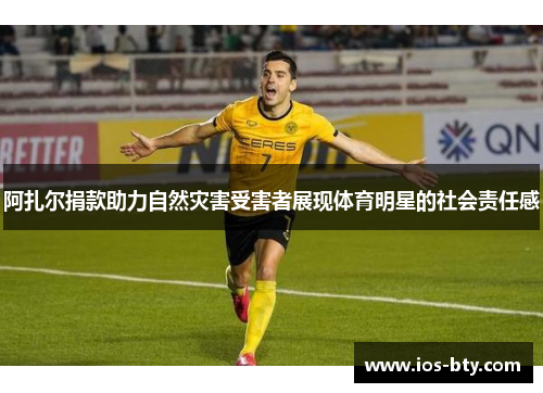 阿扎尔捐款助力自然灾害受害者展现体育明星的社会责任感