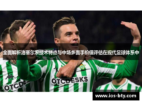 全面解析洛塞尔索技术特点与中场多面手价值评估在现代足球体系中