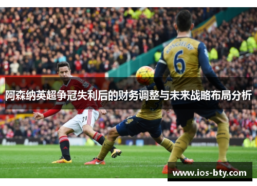 阿森纳英超争冠失利后的财务调整与未来战略布局分析